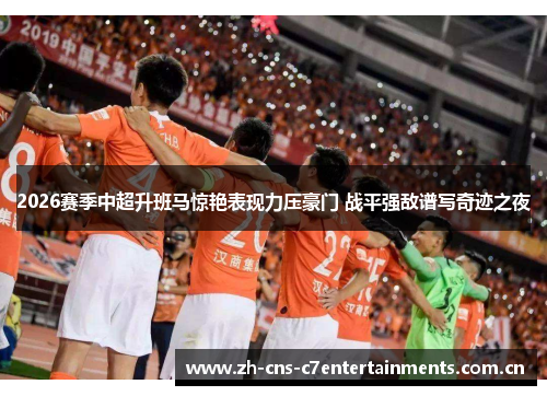 2026赛季中超升班马惊艳表现力压豪门 战平强敌谱写奇迹之夜