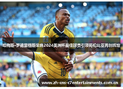 哈梅斯·罗德里格斯荣膺2024美洲杯最佳球员引领哥伦比亚再创辉煌