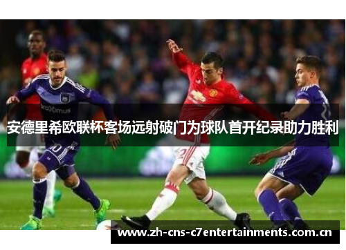 安德里希欧联杯客场远射破门为球队首开纪录助力胜利